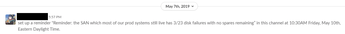 set up a reminder: Reminder: the SAN which most of our prod systems still live on has 3/23 disk failures with no spares remaining